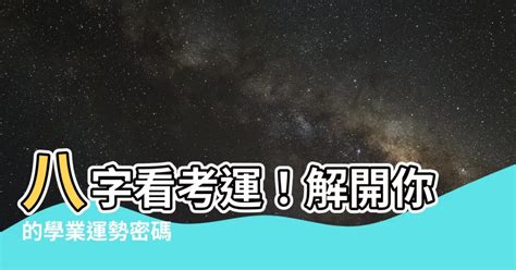 八字看考運|【八字看考運】八字看考運！解開你的學業運勢密碼